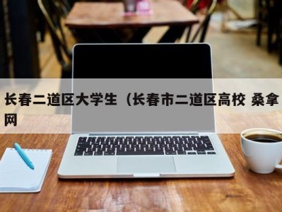 台州长春二道区大学生（长春市二道区高校 桑拿网