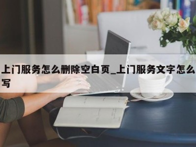 台州上门服务怎么删除空白页_上门服务文字怎么写 