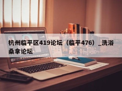 台州杭州临平区419论坛（临平476）_洗浴桑拿论坛