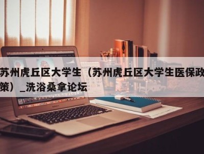 台州苏州虎丘区大学生（苏州虎丘区大学生医保政策）_洗浴桑拿论坛