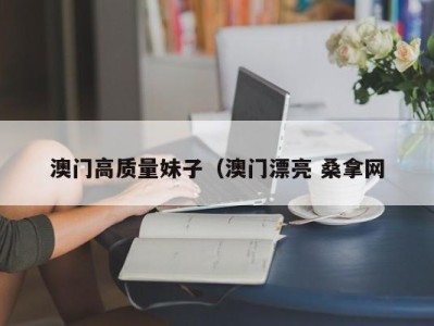 台州澳门高质量妹子（澳门漂亮 桑拿网