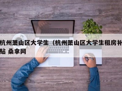 台州杭州萧山区大学生（杭州萧山区大学生租房补贴 桑拿网