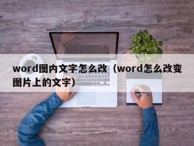 台州word图内文字怎么改（word怎么改变图片上的文字）