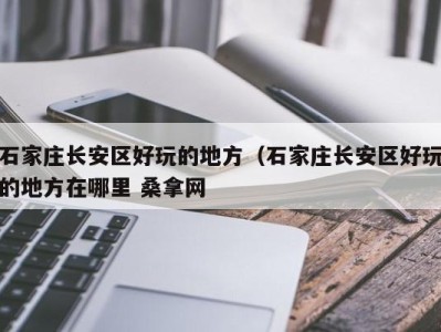 台州石家庄长安区好玩的地方（石家庄长安区好玩的地方在哪里 桑拿网