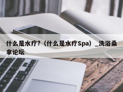 台州什么是水疗?（什么是水疗Spa）_洗浴桑拿论坛