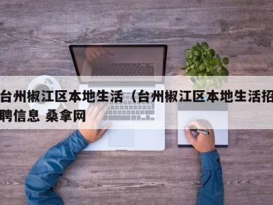 台州椒江区本地生活（台州椒江区本地生活招聘信息 桑拿网