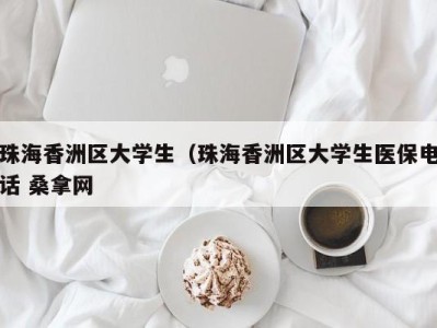 台州珠海香洲区大学生（珠海香洲区大学生医保电话 桑拿网