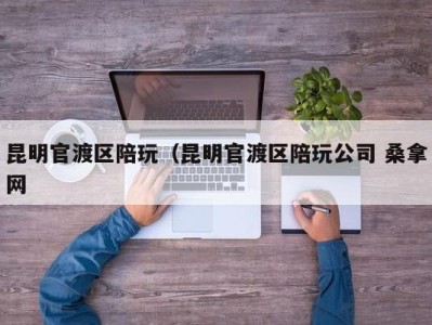 台州昆明官渡区陪玩（昆明官渡区陪玩公司 桑拿网