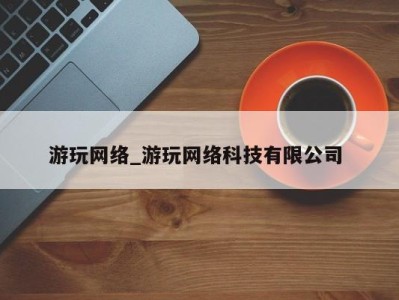 台州游玩网络_游玩网络科技有限公司 