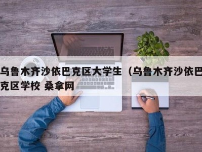 台州乌鲁木齐沙依巴克区大学生（乌鲁木齐沙依巴克区学校 桑拿网