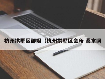 台州杭州拱墅区御姐（杭州拱墅区会所 桑拿网