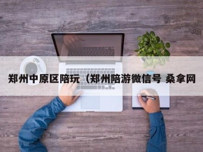 台州郑州中原区陪玩（郑州陪游微信号 桑拿网