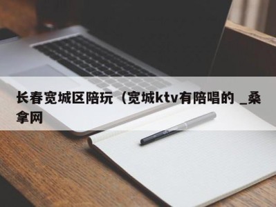 台州长春宽城区陪玩（宽城ktv有陪唱的 _桑拿网