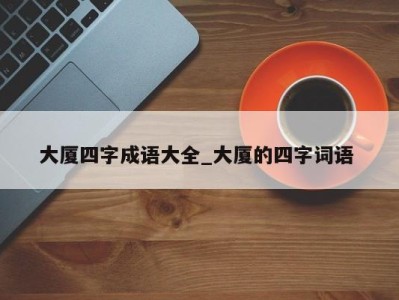 台州大厦四字成语大全_大厦的四字词语 