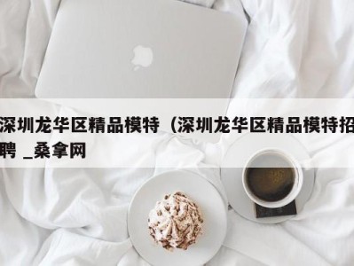 台州深圳龙华区精品模特（深圳龙华区精品模特招聘 _桑拿网