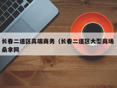 台州长春二道区高端商务（长春二道区大型商场 桑拿网