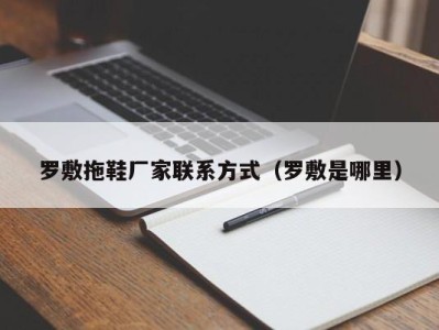 台州罗敷拖鞋厂家联系方式（罗敷是哪里）