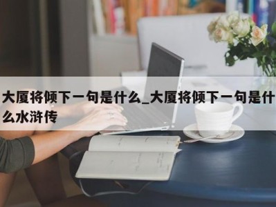 台州大厦将倾下一句是什么_大厦将倾下一句是什么水浒传 