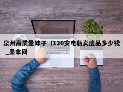 台州泉州高质量妹子（120安电瓶卖废品多少钱 _桑拿网