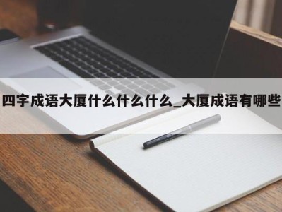 台州四字成语大厦什么什么什么_大厦成语有哪些 