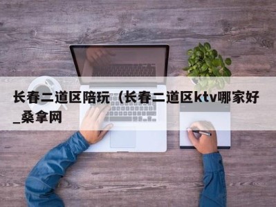 台州长春二道区陪玩（长春二道区ktv哪家好 _桑拿网