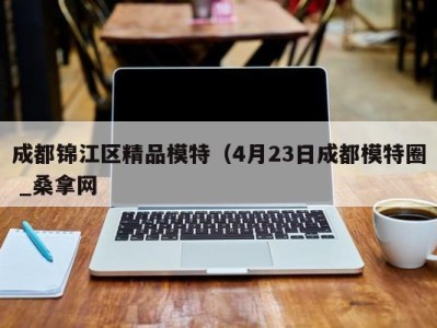 台州成都锦江区精品模特（4月23日成都模特圈 _桑拿网