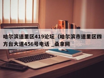 台州哈尔滨道里区419论坛（哈尔滨市道里区四方台大道456号电话 _桑拿网