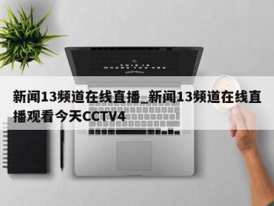 台州新闻13频道在线直播_新闻13频道在线直播观看今天CCTV4 