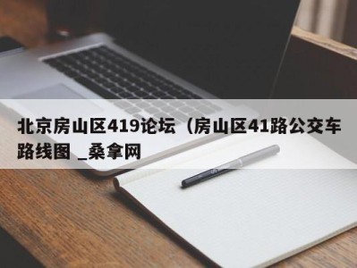 台州北京房山区419论坛（房山区41路公交车路线图 _桑拿网