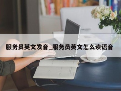 台州服务员英文发音_服务员英文怎么读语音 