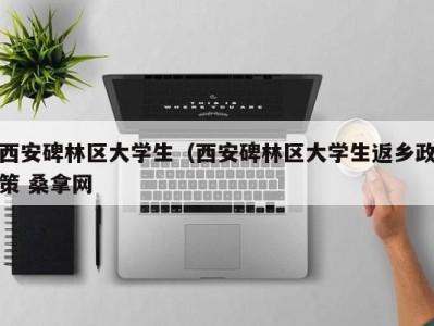 台州西安碑林区大学生（西安碑林区大学生返乡政策 桑拿网