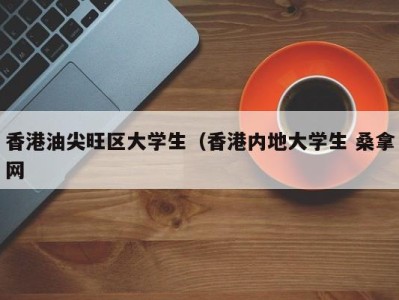 台州香港油尖旺区大学生（香港内地大学生 桑拿网