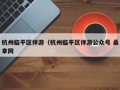 台州杭州临平区伴游（杭州临平区伴游公众号 桑拿网