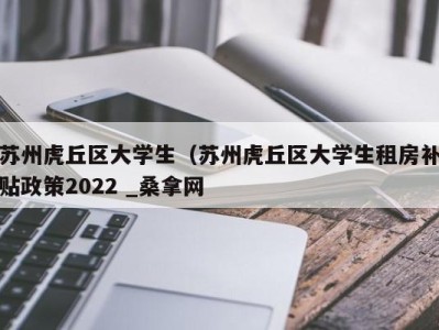 台州苏州虎丘区大学生（苏州虎丘区大学生租房补贴政策2022 _桑拿网