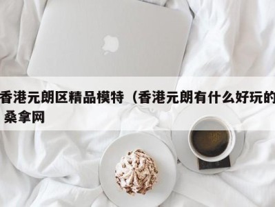 台州香港元朗区精品模特（香港元朗有什么好玩的 桑拿网