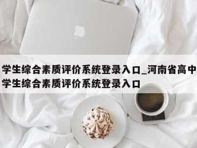 台州学生综合素质评价系统登录入口_河南省高中学生综合素质评价系统登录入口 