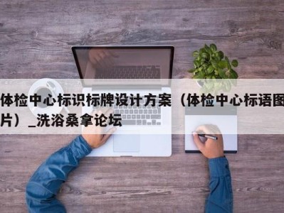 台州体检中心标识标牌设计方案（体检中心标语图片）_洗浴桑拿论坛