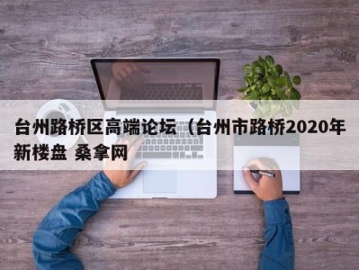 台州路桥区高端论坛（台州市路桥2020年新楼盘 桑拿网