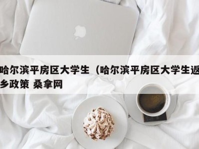 台州哈尔滨平房区大学生（哈尔滨平房区大学生返乡政策 桑拿网