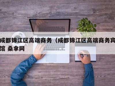 台州成都锦江区高端商务（成都锦江区高端商务宾馆 桑拿网