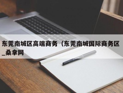 台州东莞南城区高端商务（东莞南城国际商务区 _桑拿网