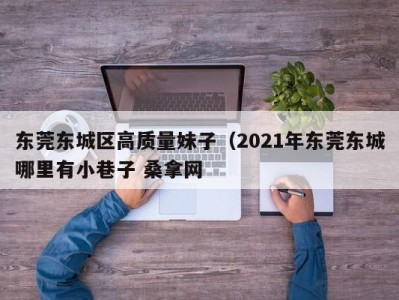 台州东莞东城区高质量妹子（2021年东莞东城哪里有小巷子 桑拿网