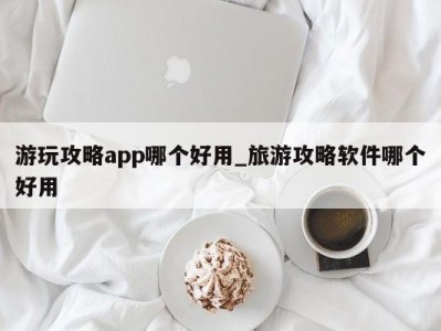 台州游玩攻略app哪个好用_旅游攻略软件哪个好用 