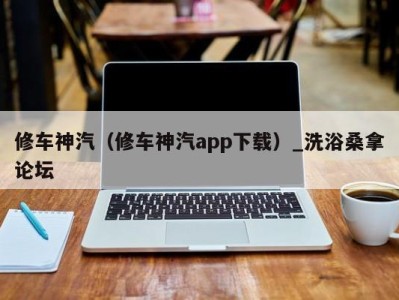 台州修车神汽（修车神汽app下载）_洗浴桑拿论坛