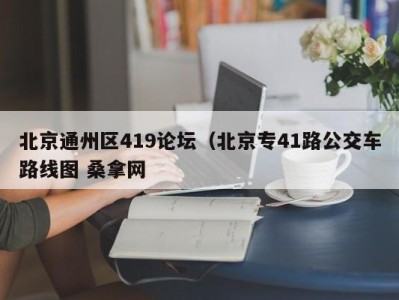 台州北京通州区419论坛（北京专41路公交车路线图 桑拿网