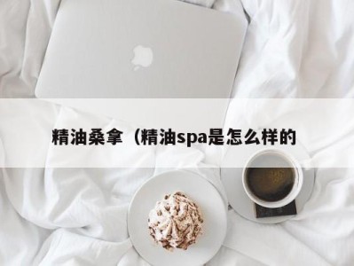 台州精油桑拿（精油spa是怎么样的 