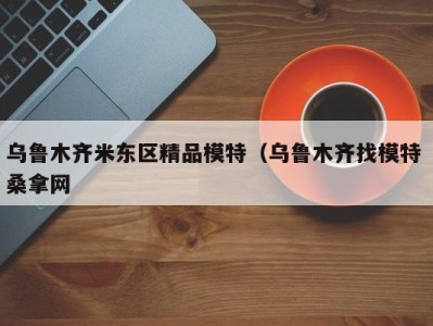 台州乌鲁木齐米东区精品模特（乌鲁木齐找模特 桑拿网