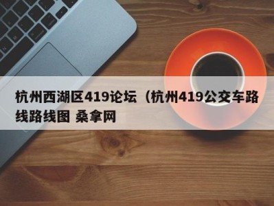 台州杭州西湖区419论坛（杭州419公交车路线路线图 桑拿网