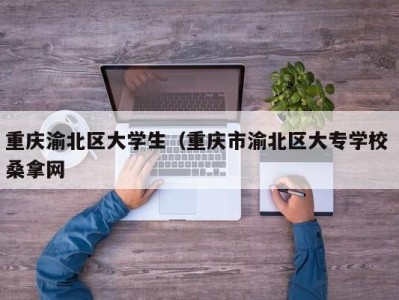 台州重庆渝北区大学生（重庆市渝北区大专学校 桑拿网