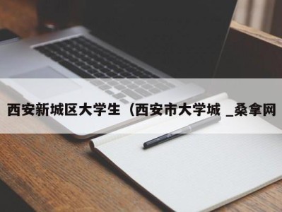 台州西安新城区大学生（西安市大学城 _桑拿网